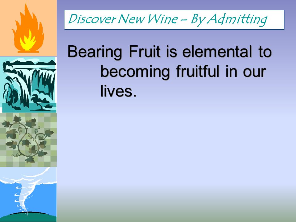 Bearing Fruit is elemental to becoming fruitful in our lives. Discover New Wine – By Admitting