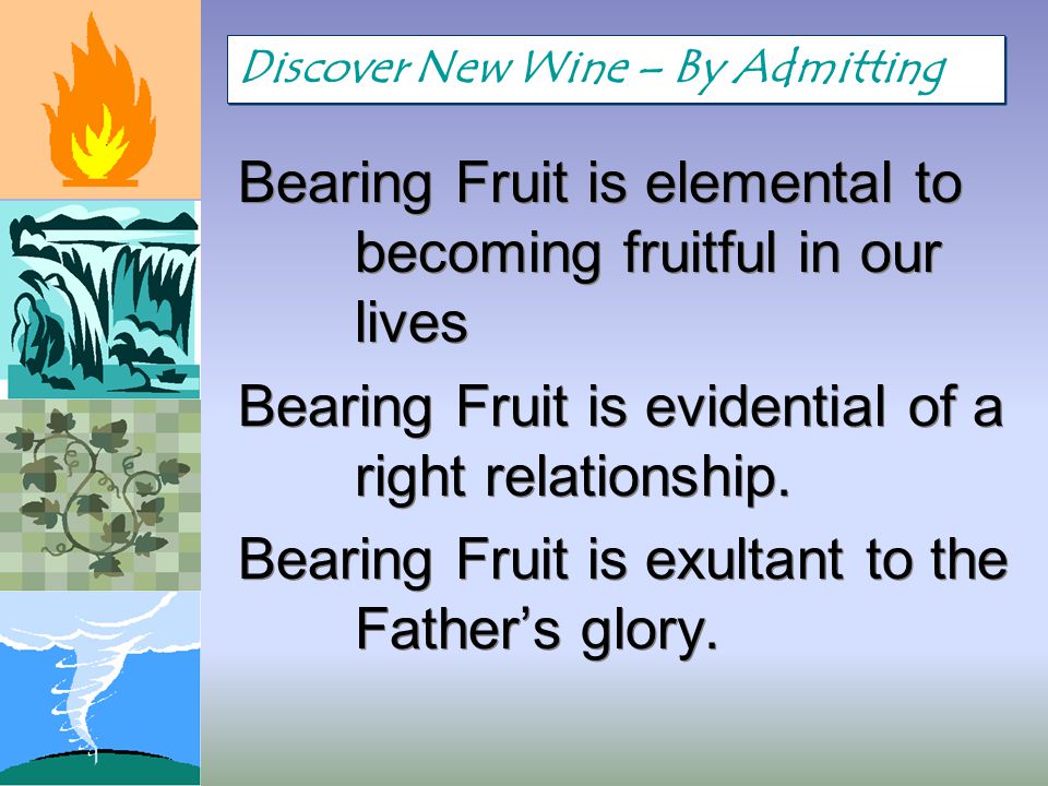 Bearing Fruit is elemental to becoming fruitful in our lives Bearing Fruit is evidential of a right relationship.