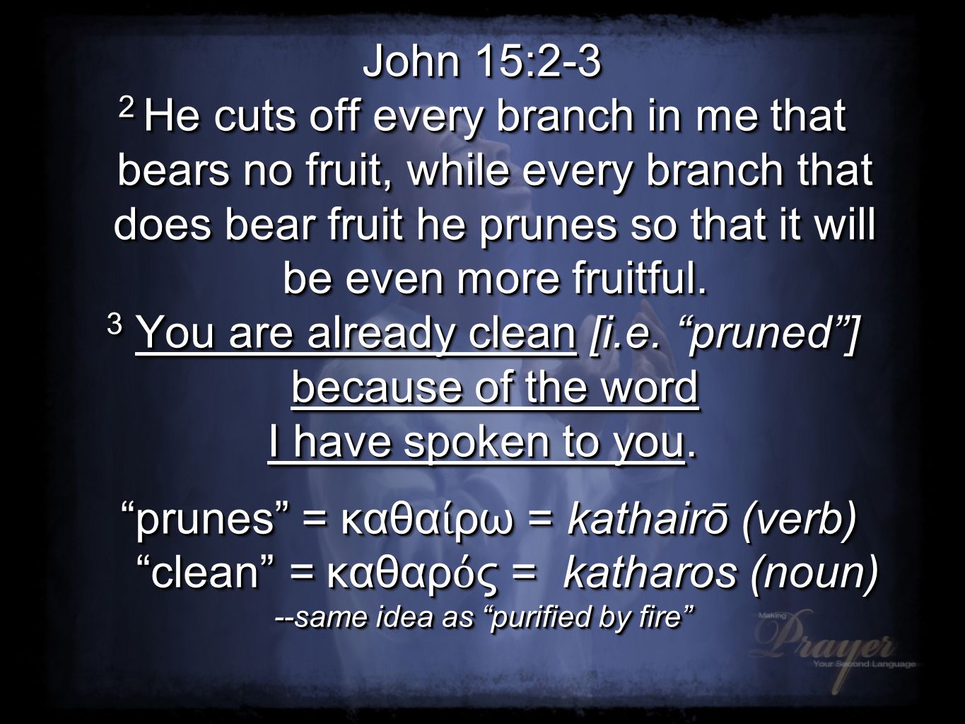 John 15:2-3 2 He cuts off every branch in me that bears no fruit, while every branch that does bear fruit he prunes so that it will be even more fruitful.