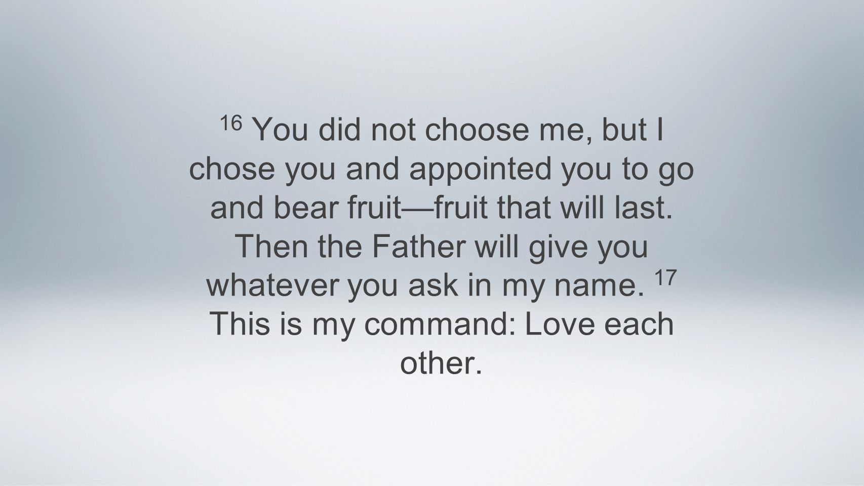 16 You did not choose me, but I chose you and appointed you to go and bear fruit—fruit that will last.