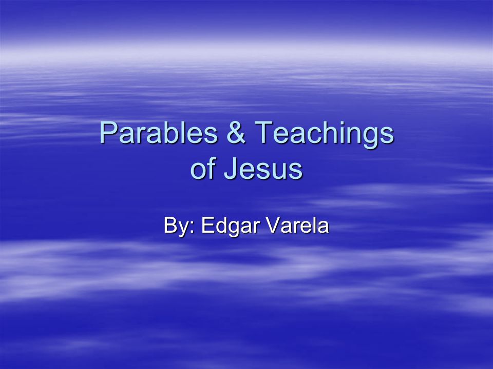 Parables & Teachings of Jesus By: Edgar Varela