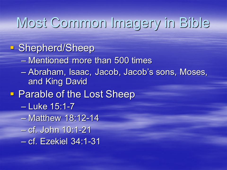 Most Common Imagery in Bible  Shepherd/Sheep –Mentioned more than 500 times –Abraham, Isaac, Jacob, Jacob’s sons, Moses, and King David  Parable of the Lost Sheep –Luke 15:1-7 –Matthew 18:12-14 –cf.