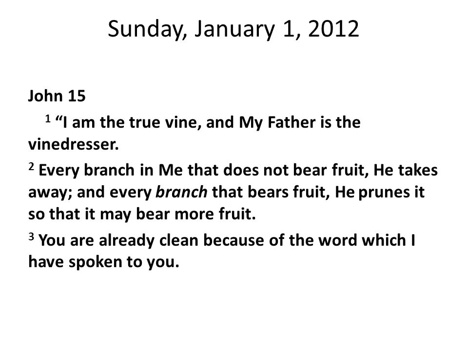 Sunday, January 1, 2012 John 15 1 I am the true vine, and My Father is the vinedresser.