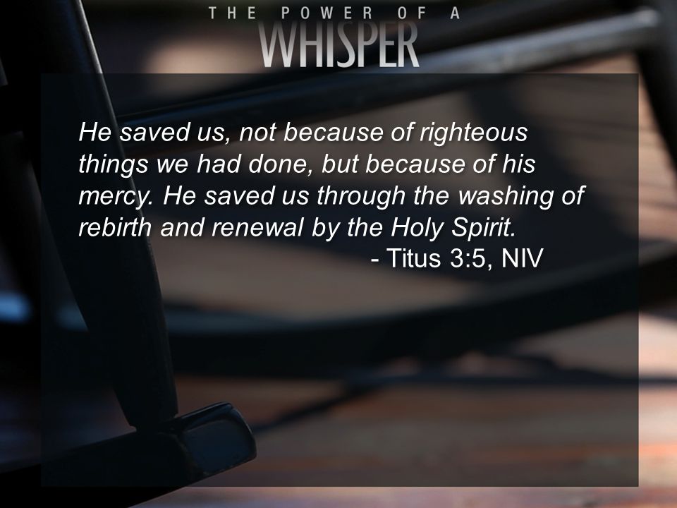 He saved us, not because of righteous things we had done, but because of his mercy.