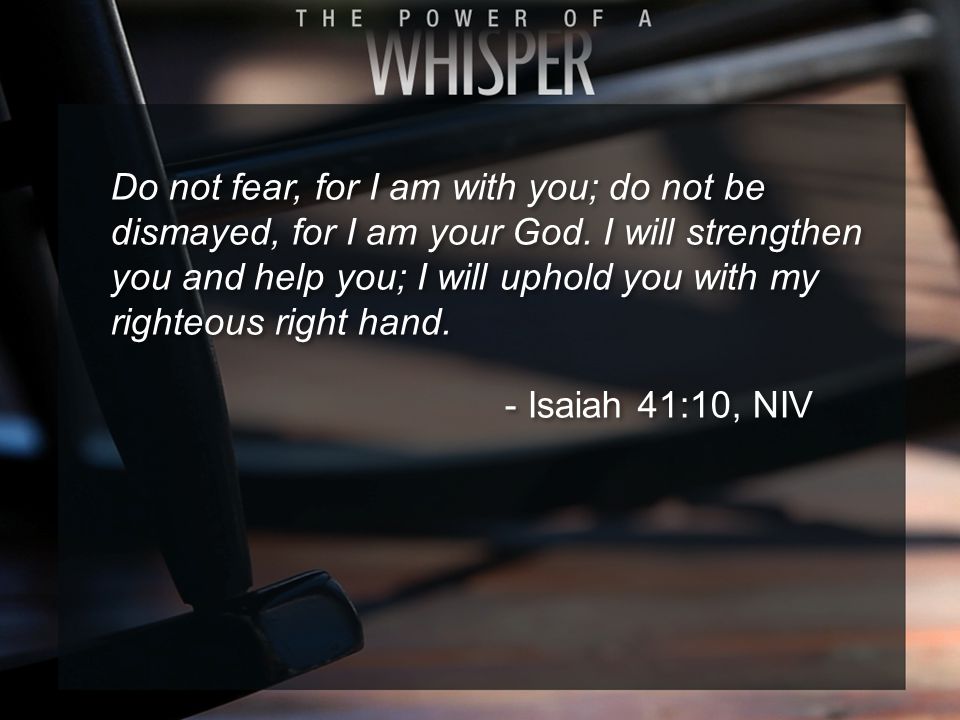 Do not fear, for I am with you; do not be dismayed, for I am your God.