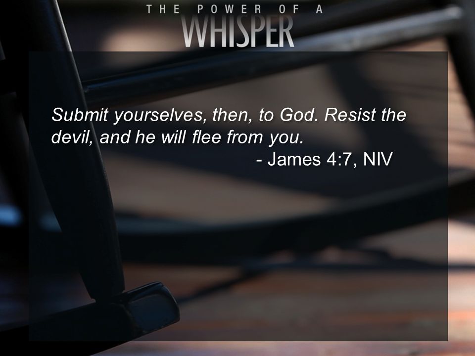 Submit yourselves, then, to God. Resist the devil, and he will flee from you. - James 4:7, NIV