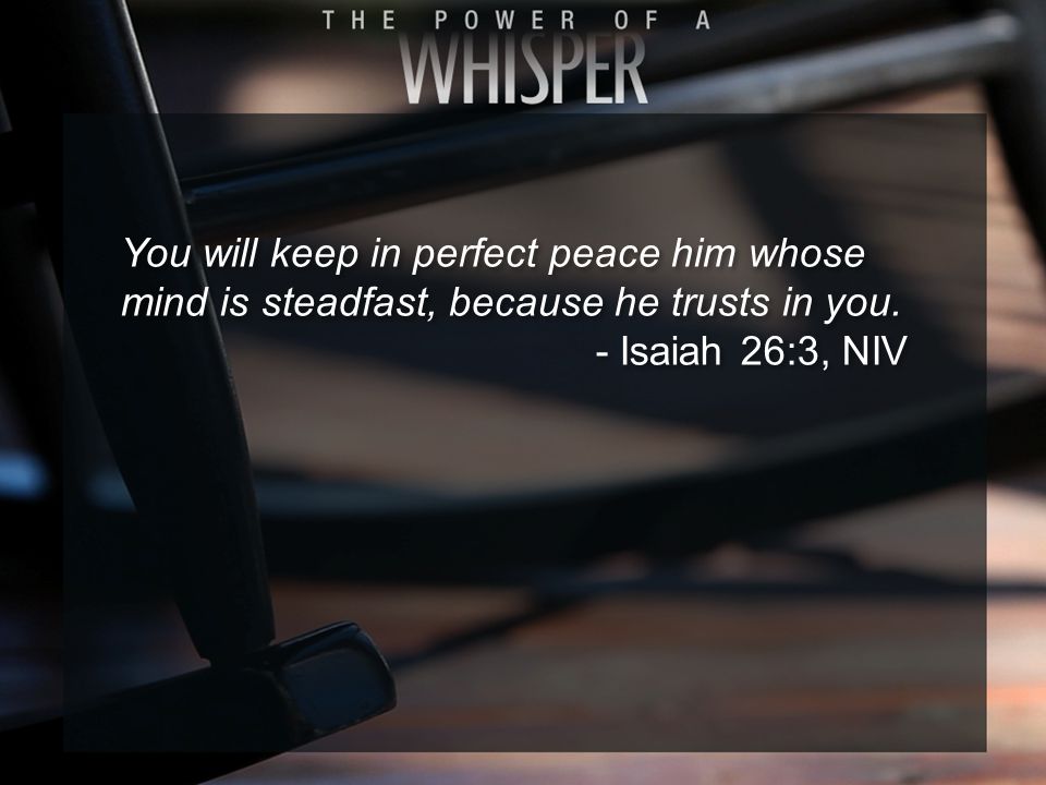 You will keep in perfect peace him whose mind is steadfast, because he trusts in you.