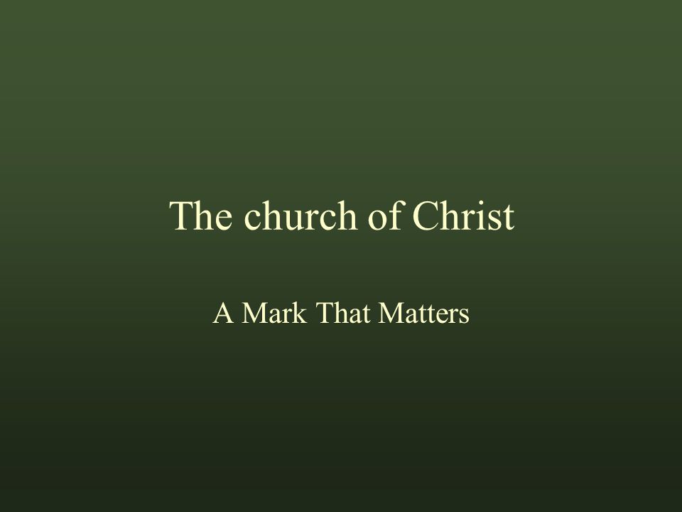The church of Christ A Mark That Matters The phrase, Marks That Matter, is from a tract of the same name by Jim Cope Marks That Matter