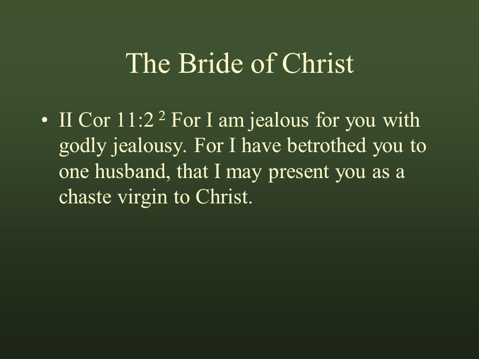 The Bride of Christ II Cor 11:2 2 For I am jealous for you with godly jealousy.