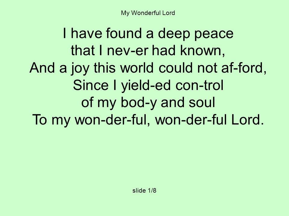 My Wonderful Lord I have found a deep peace that I nev-er had known, And a joy this world could not af-ford, Since I yield-ed con-trol of my bod-y and soul To my won-der-ful, won-der-ful Lord.