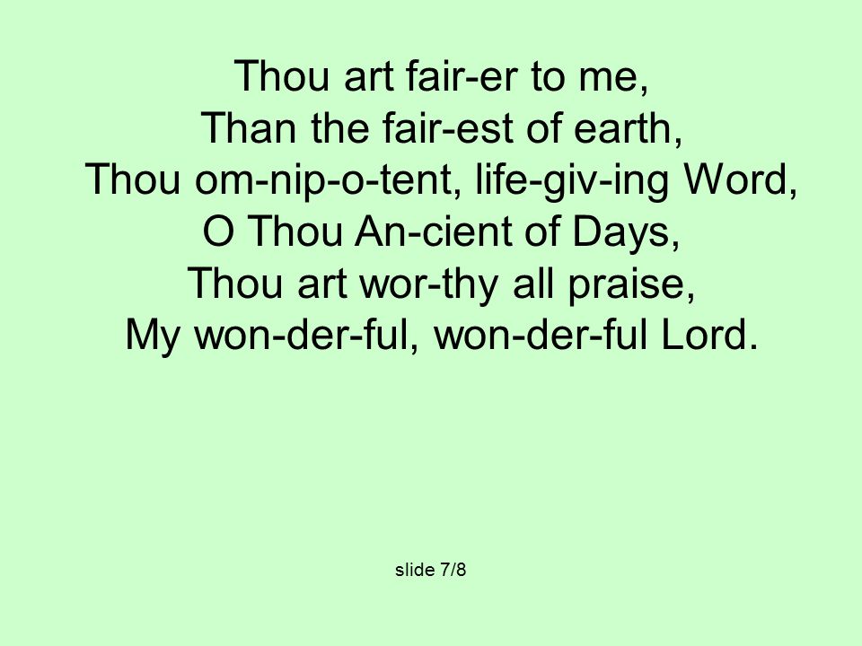 Thou art fair-er to me, Than the fair-est of earth, Thou om-nip-o-tent, life-giv-ing Word, O Thou An-cient of Days, Thou art wor-thy all praise, My won-der-ful, won-der-ful Lord.