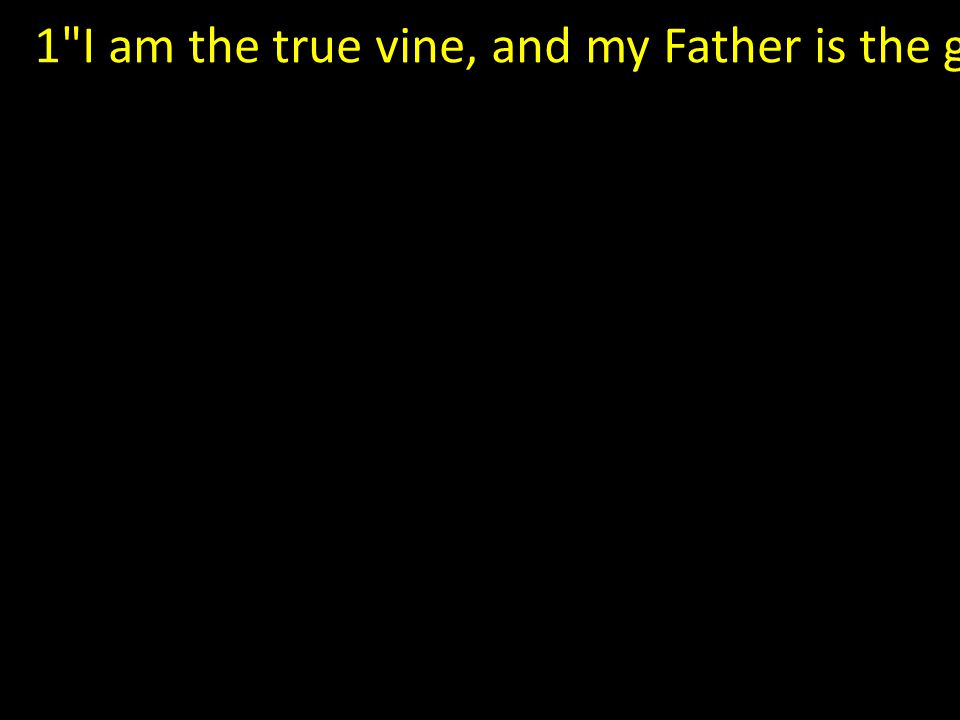 1 I am the true vine, and my Father is the gardener.
