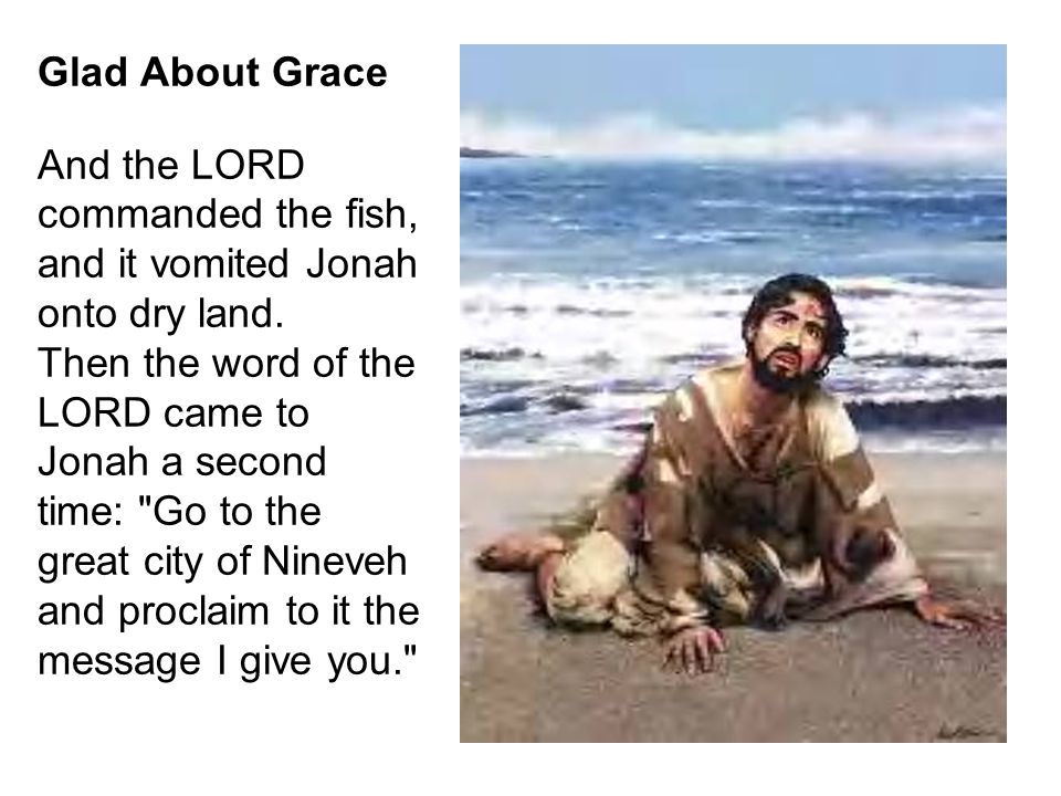Glad About Grace And the LORD commanded the fish, and it vomited Jonah onto dry land.