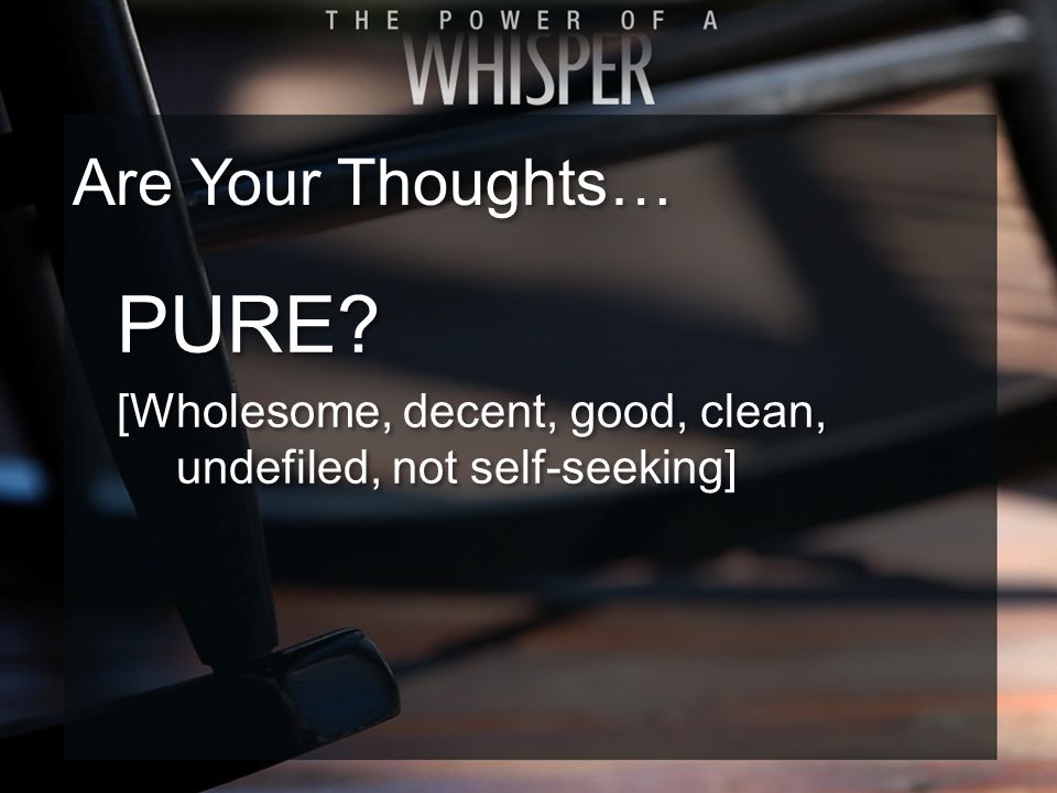 PURE. [Wholesome, decent, good, clean, undefiled, not self-seeking] PURE.