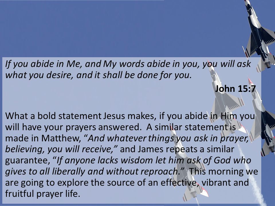 If you abide in Me, and My words abide in you, you will ask what you desire, and it shall be done for you.