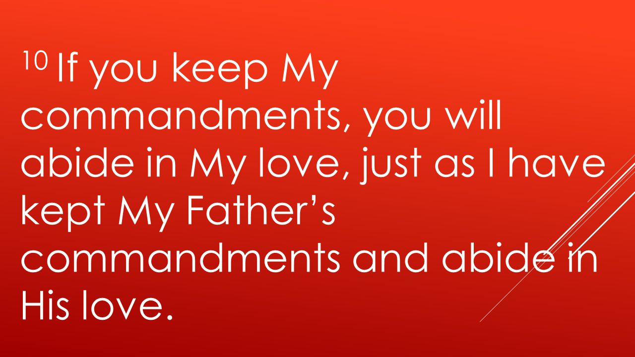 10 If you keep My commandments, you will abide in My love, just as I have kept My Father’s commandments and abide in His love.