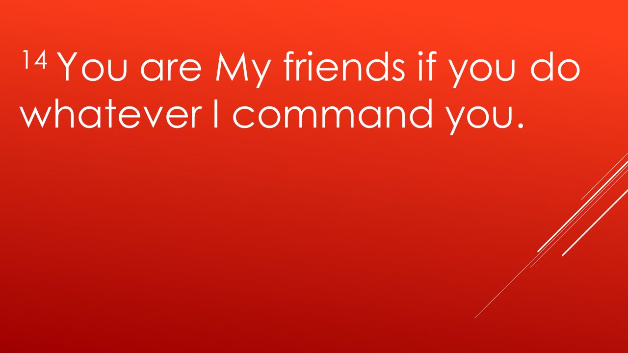 14 You are My friends if you do whatever I command you.