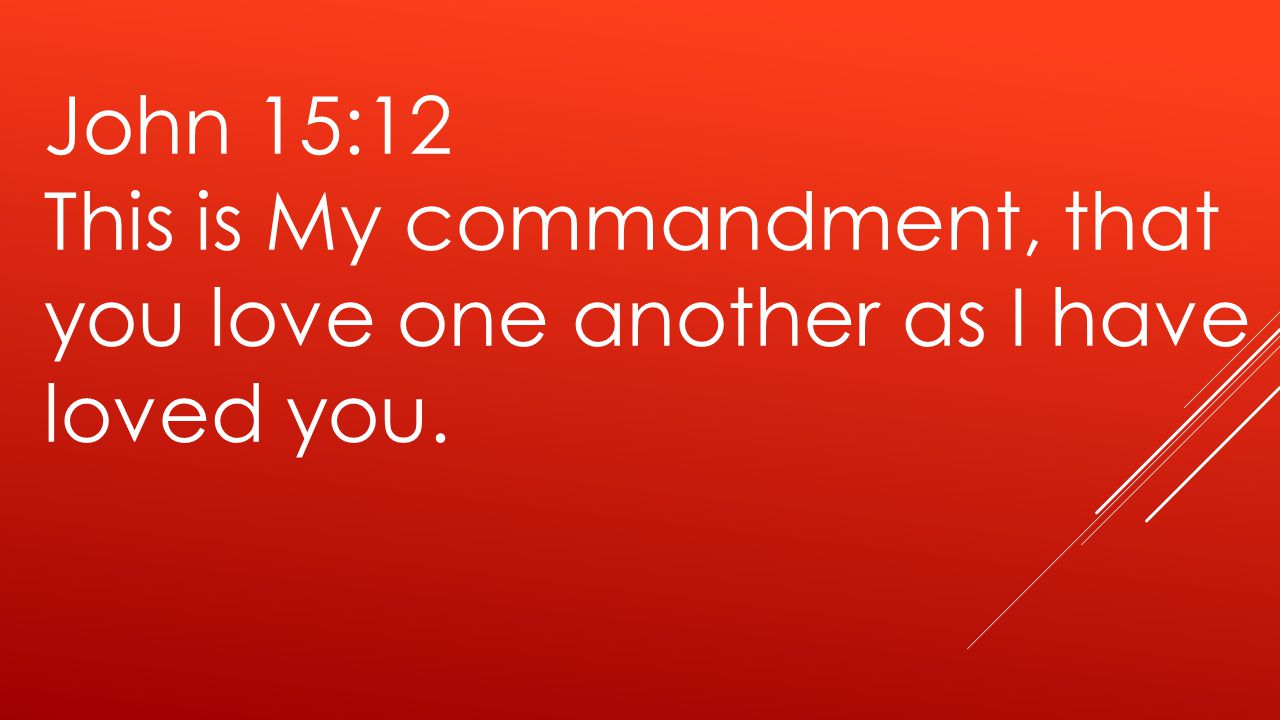 John 15:12 This is My commandment, that you love one another as I have loved you.