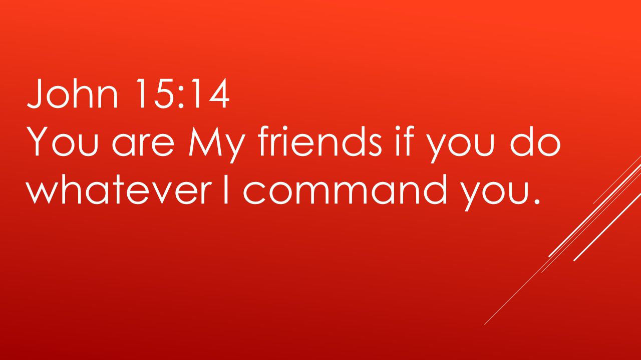 John 15:14 You are My friends if you do whatever I command you.
