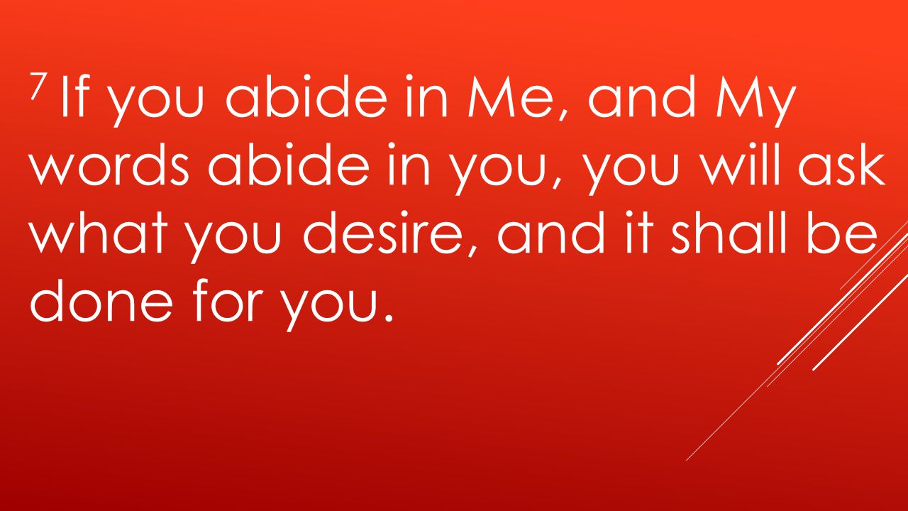7 If you abide in Me, and My words abide in you, you will ask what you desire, and it shall be done for you.