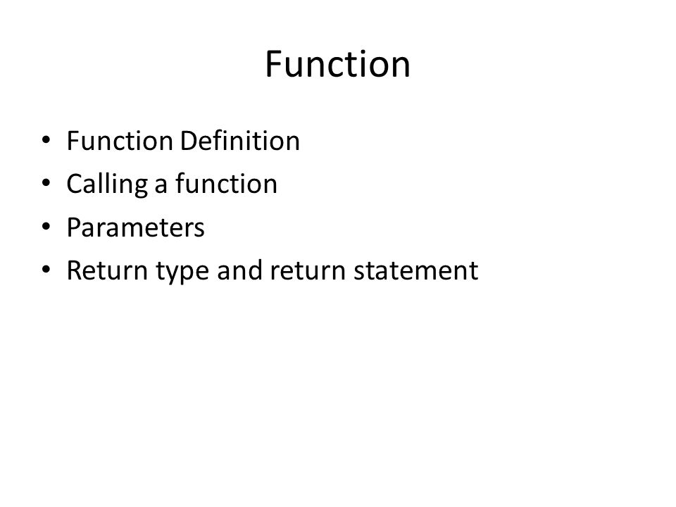 Function Function Definition Calling a function Parameters Return type and return statement