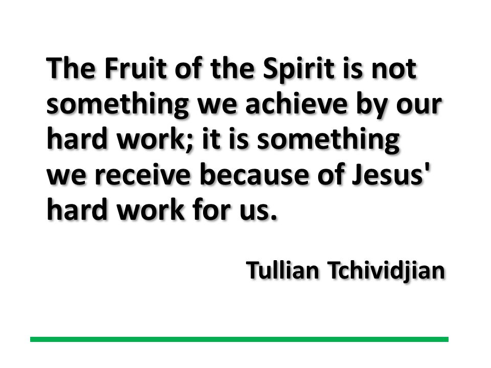 The Fruit of the Spirit is not something we achieve by our hard work; it is something we receive because of Jesus hard work for us.