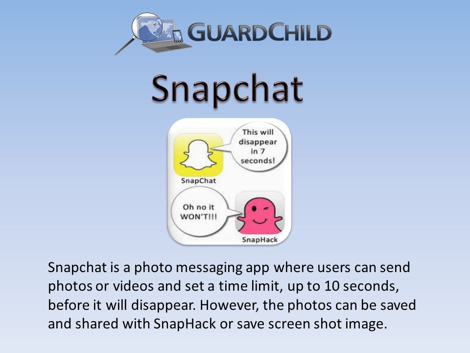Snapchat is a photo messaging app where users can send photos or videos and set a time limit, up to 10 seconds, before it will disappear.