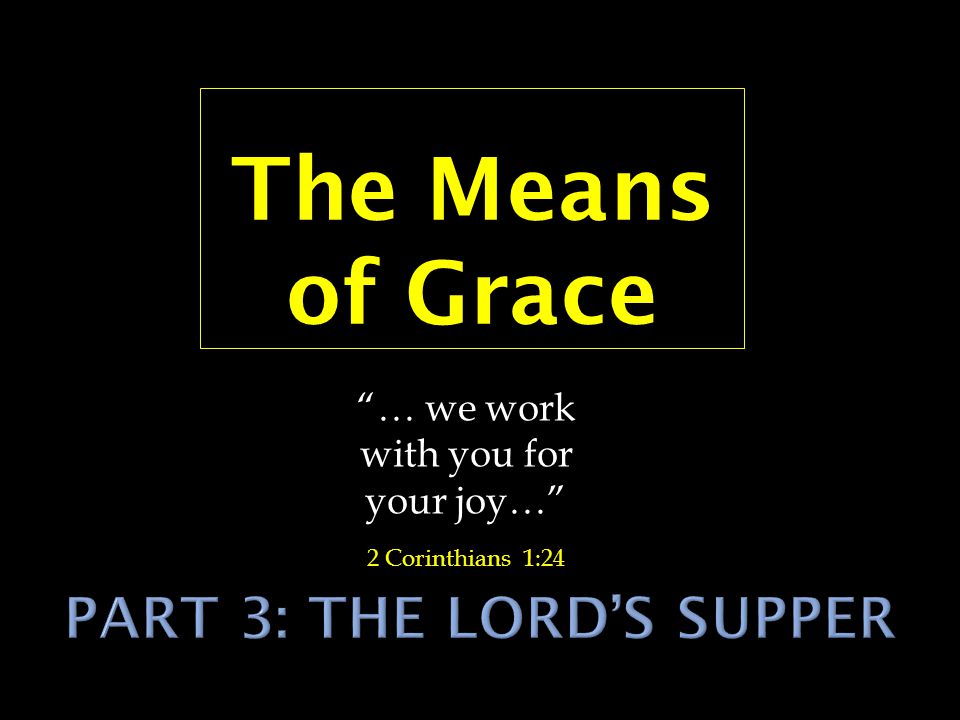 The Means of Grace … we work with you for your joy… 2 Corinthians 1:24