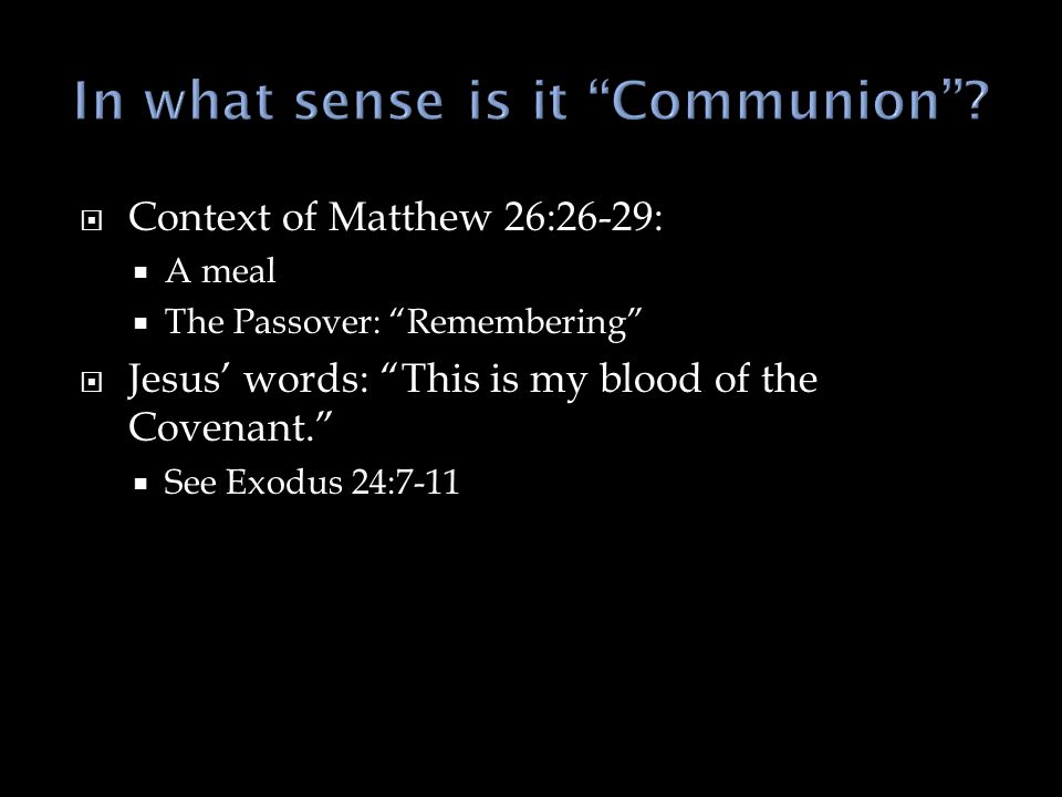  Context of Matthew 26:26-29:  A meal  The Passover: Remembering  Jesus’ words: This is my blood of the Covenant.  See Exodus 24:7-11