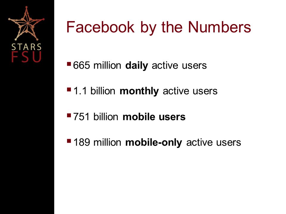 Facebook by the Numbers  665 million daily active users  1.1 billion monthly active users  751 billion mobile users  189 million mobile-only active users