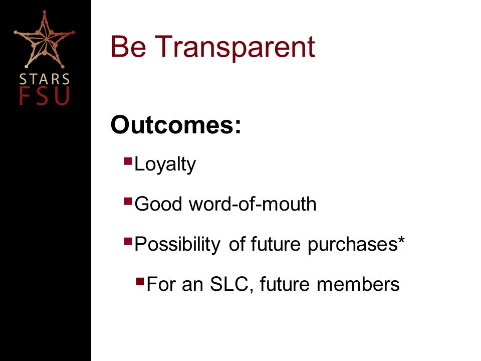 Be Transparent Outcomes:  Loyalty  Good word-of-mouth  Possibility of future purchases*  For an SLC, future members