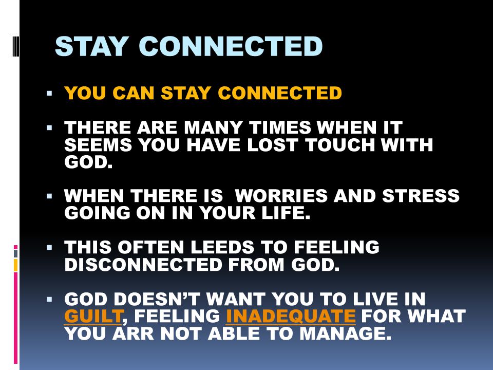 STAY CONNECTED  YOU CAN STAY CONNECTED  THERE ARE MANY TIMES WHEN IT SEEMS YOU HAVE LOST TOUCH WITH GOD.