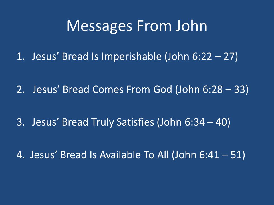 Messages From John 1.Jesus’ Bread Is Imperishable (John 6:22 – 27) 2.