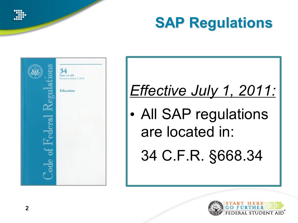 SAP Regulations Effective July 1, 2011: All SAP regulations are located in: 34 C.F.R. §
