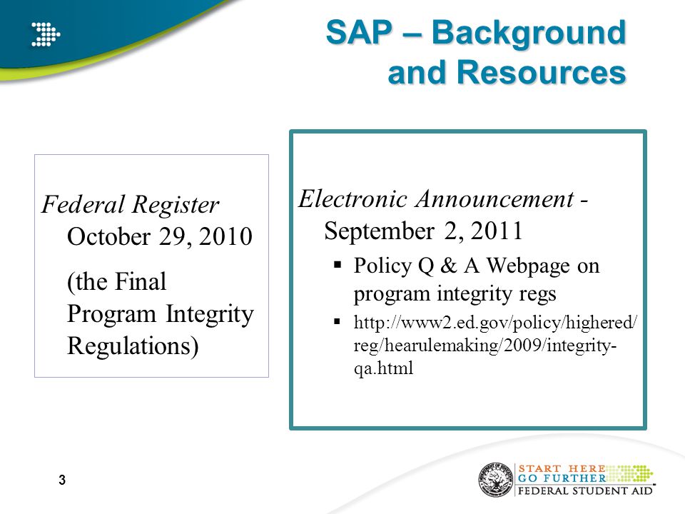 SAP – Background and Resources Electronic Announcement - September 2, 2011  Policy Q & A Webpage on program integrity regs    reg/hearulemaking/2009/integrity- qa.html 3 Federal Register October 29, 2010 (the Final Program Integrity Regulations)