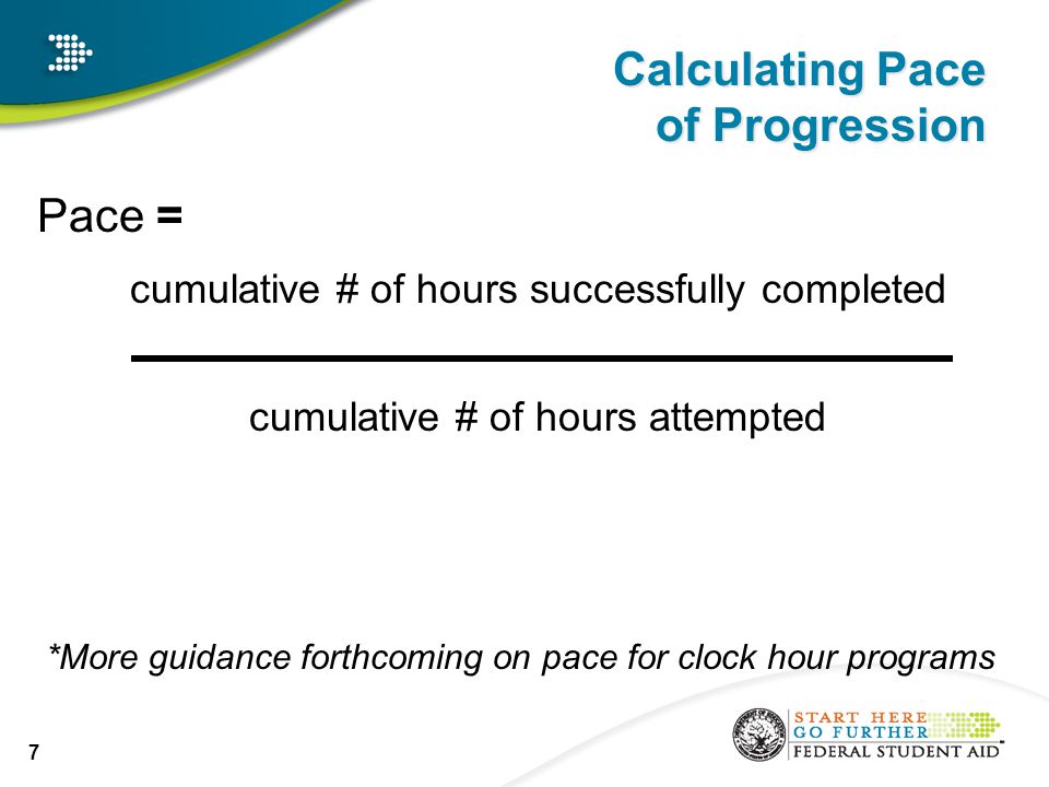 Calculating Pace of Progression Pace = cumulative # of hours successfully completed cumulative # of hours attempted 7 *More guidance forthcoming on pace for clock hour programs