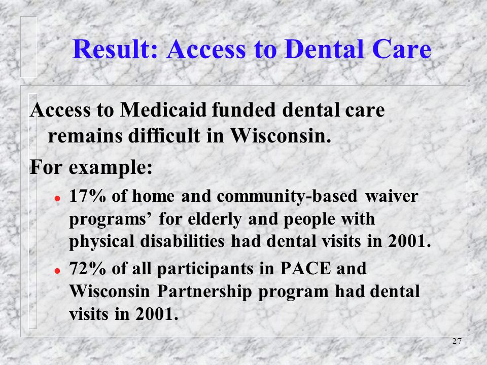 27 Result: Access to Dental Care Access to Medicaid funded dental care remains difficult in Wisconsin.