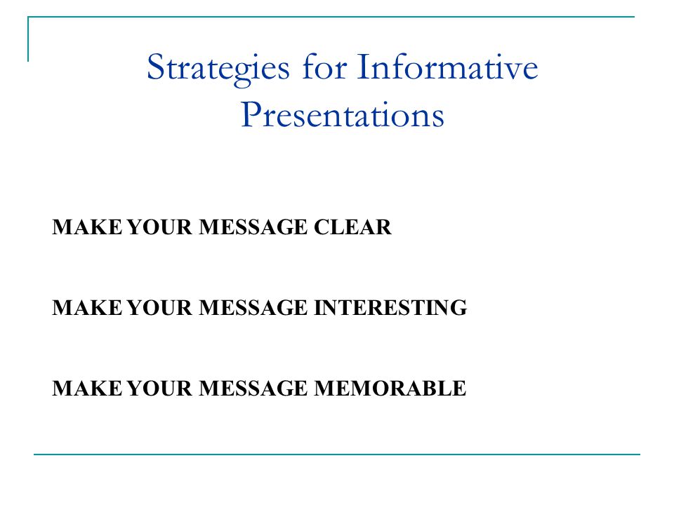 Strategies for Informative Presentations Chapter 14: Speaking to Inform RECAPStrategies for Informative Presentations MAKE YOUR MESSAGE CLEAR MAKE YOUR MESSAGE INTERESTING MAKE YOUR MESSAGE MEMORABLE