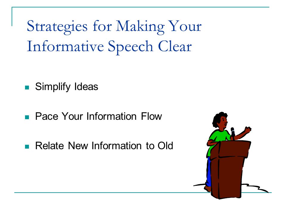 Strategies for Making Your Informative Speech Clear Simplify Ideas Pace Your Information Flow Relate New Information to Old