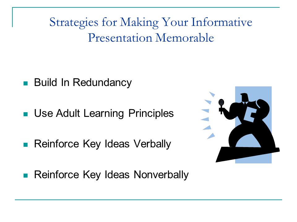 Strategies for Making Your Informative Presentation Memorable Build In Redundancy Use Adult Learning Principles Reinforce Key Ideas Verbally Reinforce Key Ideas Nonverbally