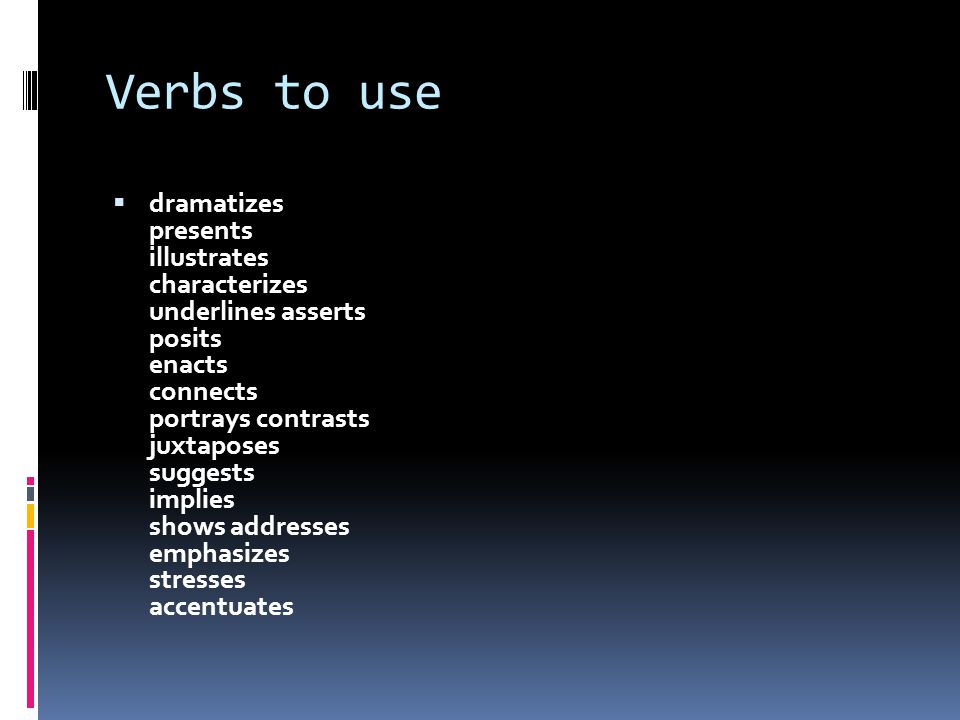 Verbs to use  dramatizes presents illustrates characterizes underlines asserts posits enacts connects portrays contrasts juxtaposes suggests implies shows addresses emphasizes stresses accentuates