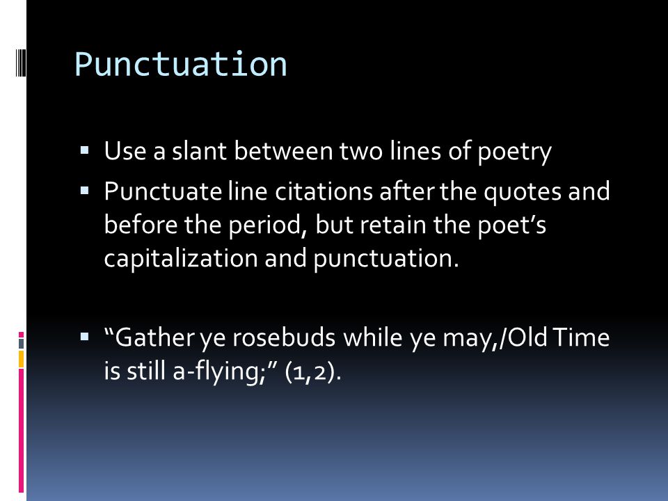 Punctuation  Use a slant between two lines of poetry  Punctuate line citations after the quotes and before the period, but retain the poet’s capitalization and punctuation.