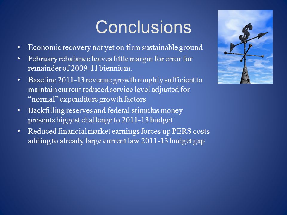 Conclusions Economic recovery not yet on firm sustainable ground February rebalance leaves little margin for error for remainder of biennium.