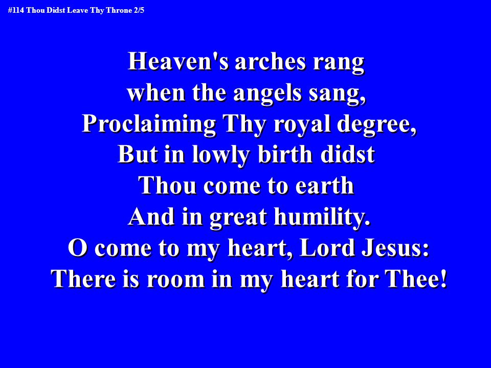 Heaven s arches rang when the angels sang, Proclaiming Thy royal degree, But in lowly birth didst Thou come to earth And in great humility.
