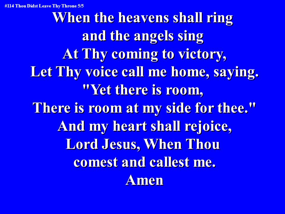 When the heavens shall ring and the angels sing At Thy coming to victory, Let Thy voice call me home, saying.
