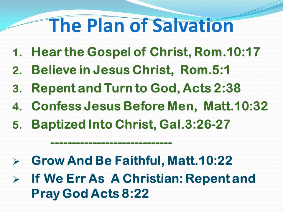 The Plan of Salvation 1. Hear the Gospel of Christ, Rom.10:17 2.