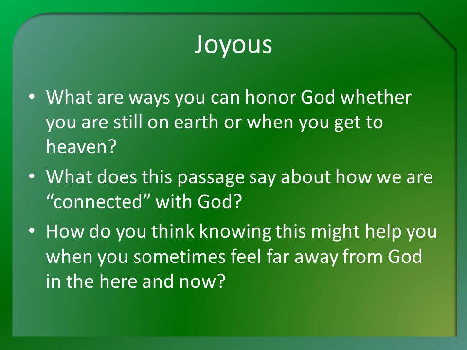 Joyous What are ways you can honor God whether you are still on earth or when you get to heaven.