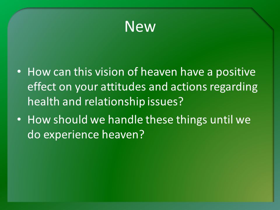 New How can this vision of heaven have a positive effect on your attitudes and actions regarding health and relationship issues.