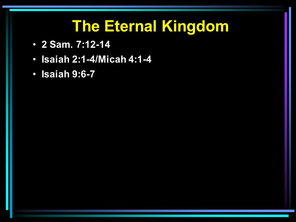 The Eternal Kingdom 2 Sam. 7:12-14 Isaiah 2:1-4/Micah 4:1-4 Isaiah 9:6-7