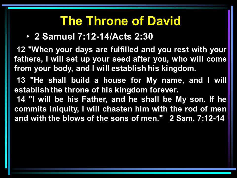 The Throne of David 2 Samuel 7:12-14/Acts 2:30 12 When your days are fulfilled and you rest with your fathers, I will set up your seed after you, who will come from your body, and I will establish his kingdom.